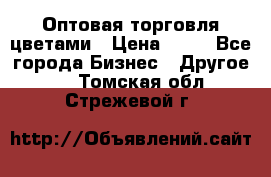 Оптовая торговля цветами › Цена ­ 25 - Все города Бизнес » Другое   . Томская обл.,Стрежевой г.